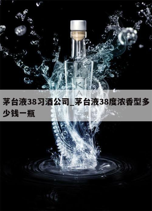 茅台液38习酒公司_茅台液38度浓香型多少钱一瓶