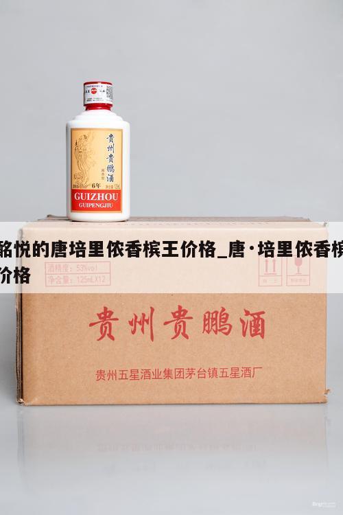 酩悦的唐培里侬香槟王价格_唐·培里侬香槟价格