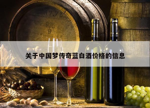 关于中国梦传奇蓝白酒价格的信息