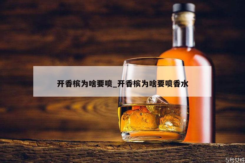 开香槟为啥要喷_开香槟为啥要喷香水