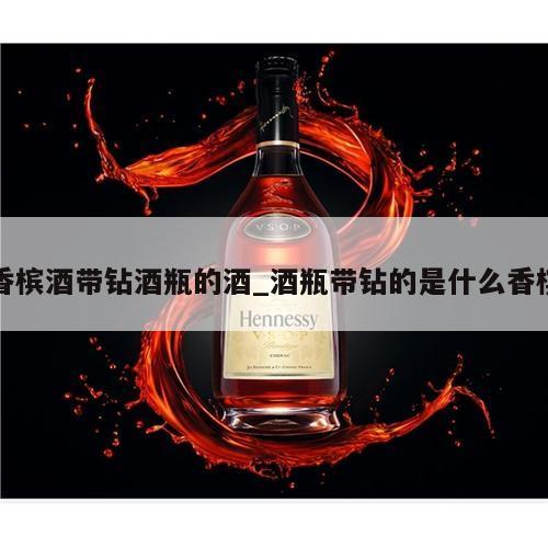 香槟酒带钻酒瓶的酒_酒瓶带钻的是什么香槟