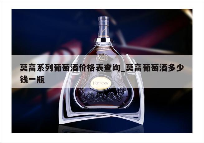 莫高系列葡萄酒价格表查询_莫高葡萄酒多少钱一瓶
