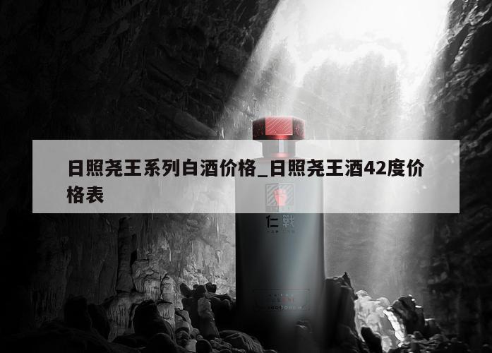 日照尧王系列白酒价格_日照尧王酒42度价格表