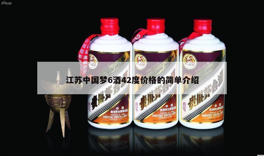 江苏中国梦6酒42度价格的简单介绍