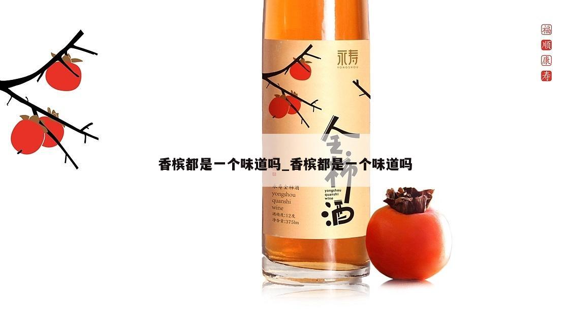 香槟都是一个味道吗_香槟都是一个味道吗
