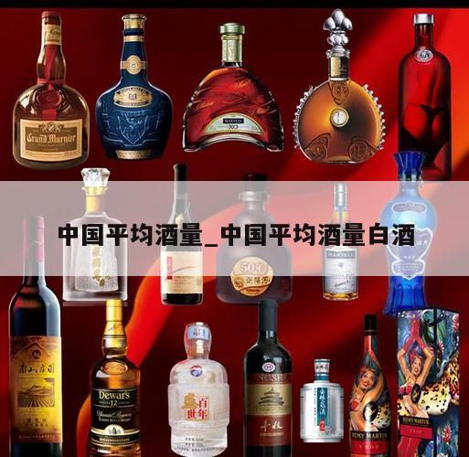 中国平均酒量_中国平均酒量白酒