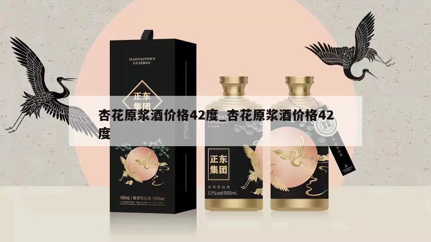 杏花原浆酒价格42度_杏花原浆酒价格42度