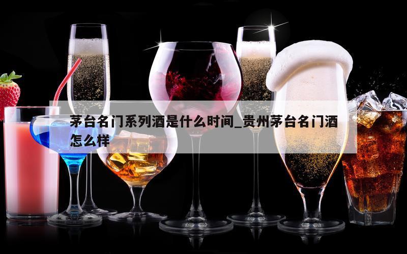 茅台名门系列酒是什么时间_贵州茅台名门酒怎么样
