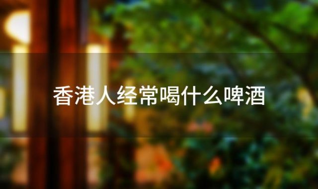 香港人经常喝什么啤酒 