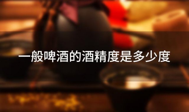 一般啤酒的酒精度是多少度「一般啤酒的酒精度是多少 0.01」 