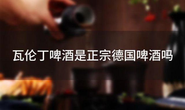 瓦伦丁啤酒是正宗德国啤酒吗