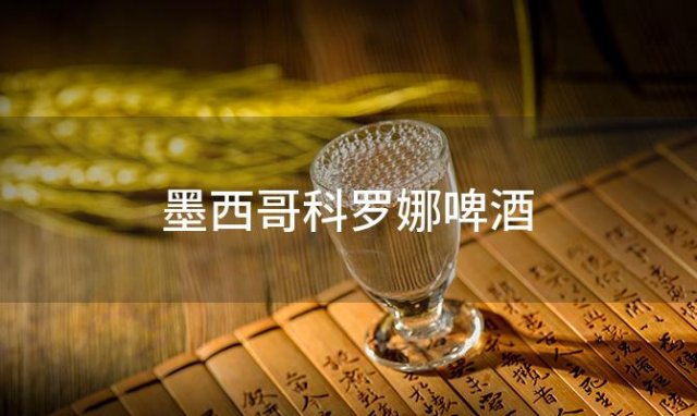 墨西哥科罗娜啤酒，墨西哥科罗娜啤酒怎么样