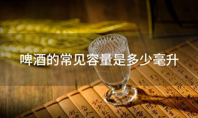 啤酒的常见容量是多少毫升「一瓶啤酒通常有多少毫升」