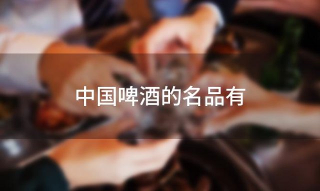 中国啤酒的名品有「中国啤酒品牌」 