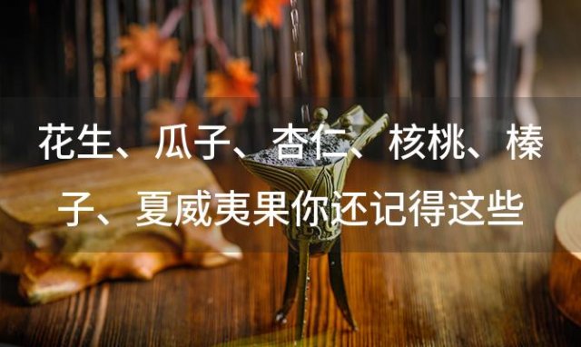 花生、瓜子、杏仁、核桃、榛子、夏威夷果你还记得这些坚果的味