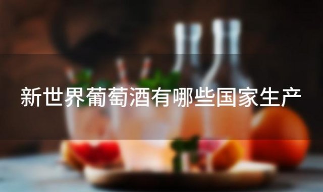 新世界葡萄酒有哪些国家生产「新世界葡萄酒」