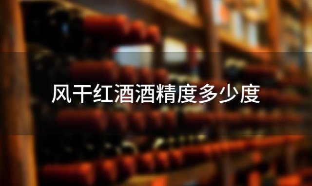 风干红酒酒精度多少度 