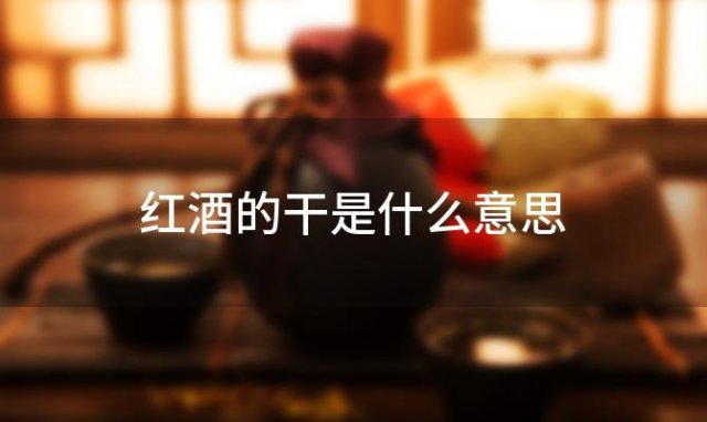 红酒的干是什么意思「红酒等级doc是什么意思」