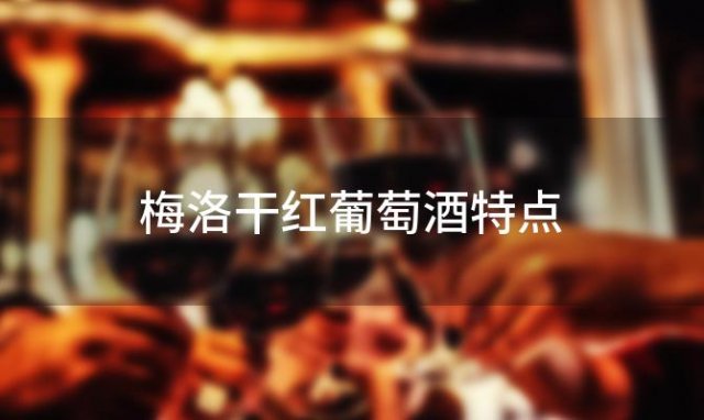 梅洛干红葡萄酒特点「梅洛红葡萄酒的特点和好处」 
