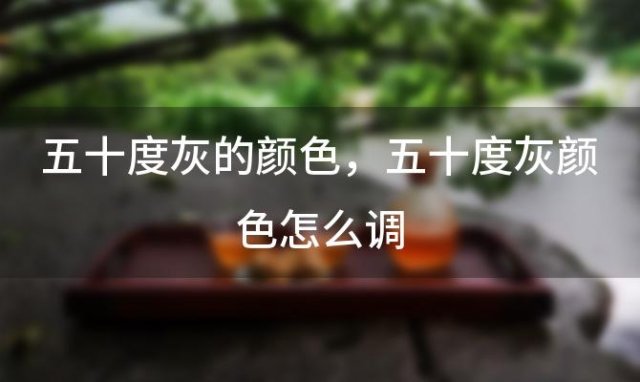 五十度灰的颜色 五十度灰颜色怎么调