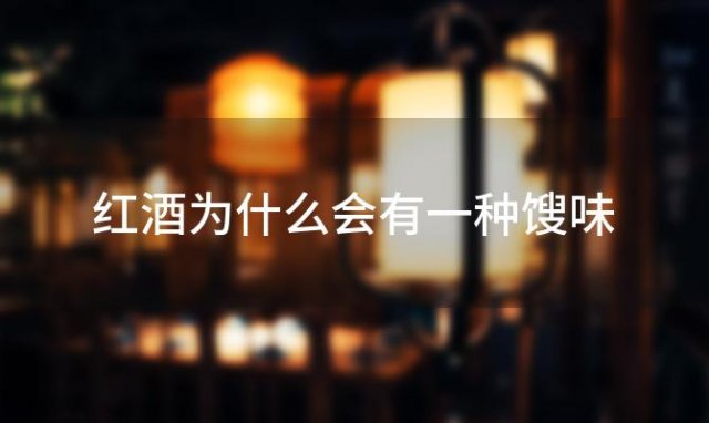红酒为什么会有一种馊味 