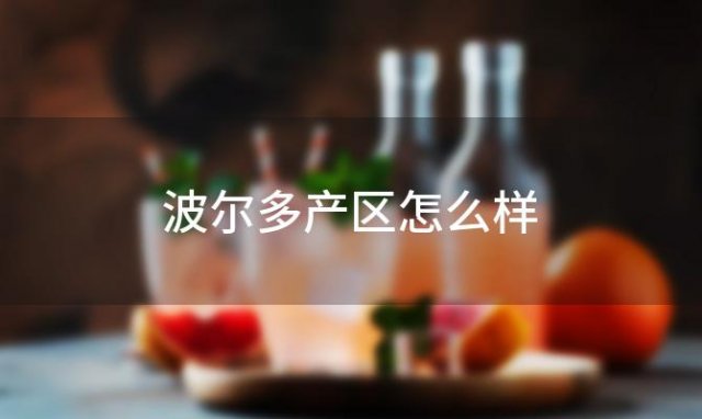 波尔多产区怎么样「波尔多产区详解」 