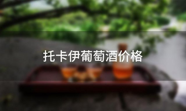 托卡伊葡萄酒价格 托卡伊1999年