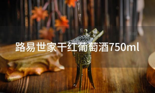 路易世家干红葡萄酒750ml「路易世家干红葡萄酒怎么样」