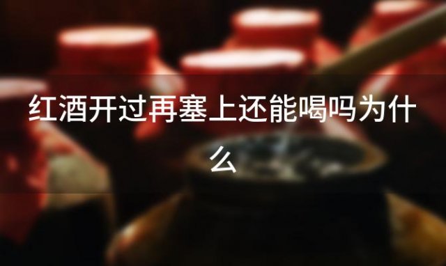 红酒开过再塞上还能喝吗为什么「红酒开过再塞上还能放多久」