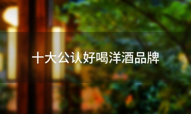 十大公认好喝洋酒品牌 十大公认好喝洋酒排行榜 