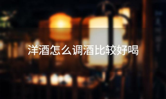 洋酒怎么调酒比较好喝，洋酒威士忌怎么喝才正确 