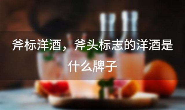 斧标洋酒 斧头标志的洋酒是什么牌子