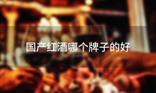 国产红酒哪个牌子的好