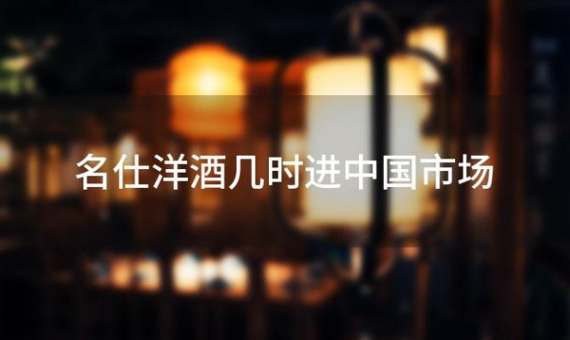 名仕洋酒几时进中国市场 