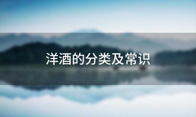 洋酒的分类及常识「洋酒分类有哪几种」
