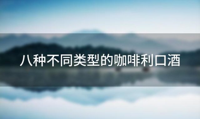 八种不同类型的咖啡利口酒