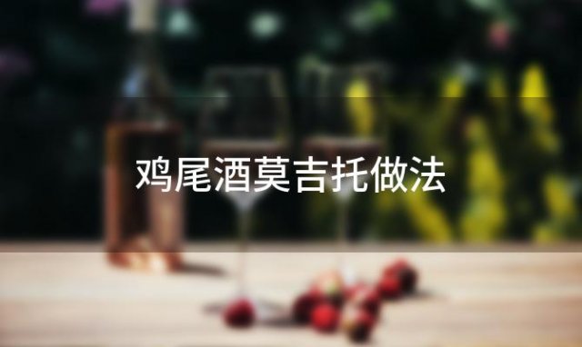 鸡尾酒莫吉托做法「莫吉托鸡尾酒正宗做法」