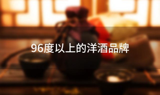 96度以上的洋酒品牌
