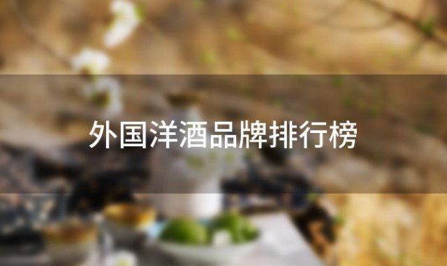 外国洋酒品牌排行榜？世界洋酒排名