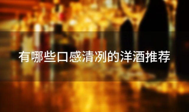 有哪些口感清冽的洋酒推荐 