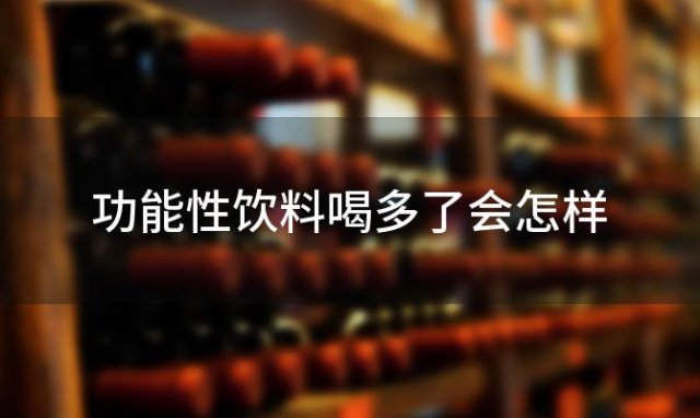 功能性饮料喝多了会怎样
