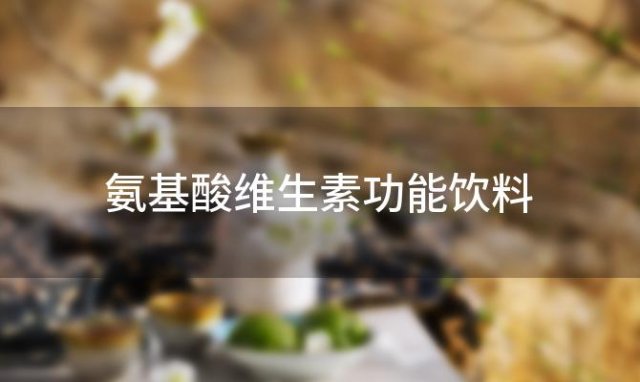 氨基酸维生素功能饮料 氨基酸泡泡冲是什么