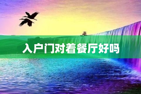 历史新知网：进户门对着餐厅好吗的化解方法