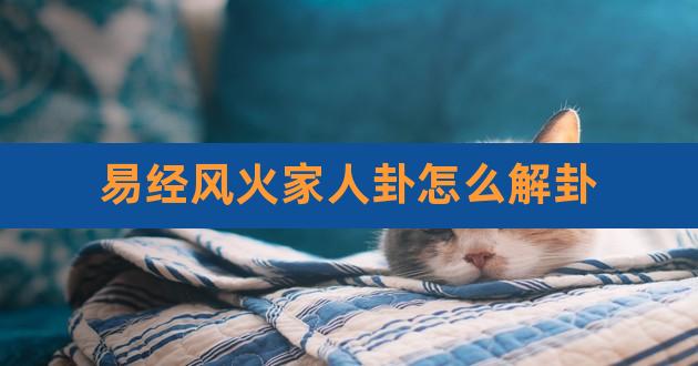 风火家人什么意思《易经》64卦中的第37卦