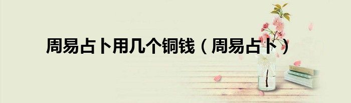 易经占卜怎么解卦 周易占卜用几个铜钱