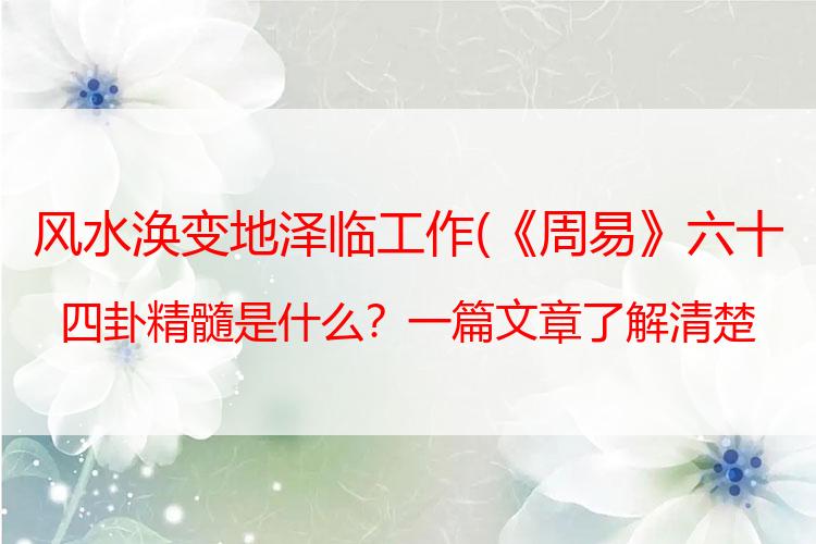 《周易》六十四卦的精髓是什么？本文将一一道来，欢迎收藏品鉴！