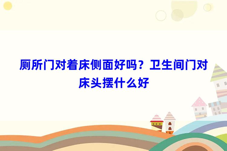 厕所门对床头有什么不好暗门，床上对着床侧面好吗