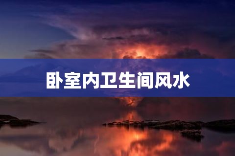 历史新知网卧室内的卫生间门方向应该是什么方向