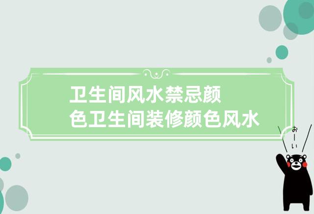 慈世堂：卫生间一个风水的禁忌颜色是什么？