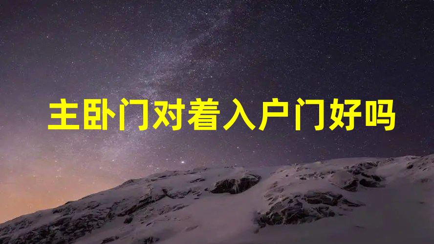 主卧门对着入户门好吗？应该如何化解？